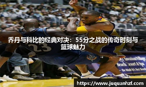 乔丹与科比的经典对决：55分之战的传奇时刻与篮球魅力